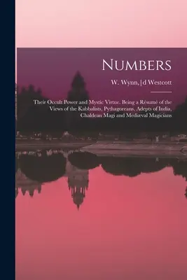 Numbers: Numbers: A számok okkult ereje és misztikus erénye. A kabbalisták, a püthagoreusok, az indiai adeptusok, a kabbalisták és a chilei adeptusok nézeteinek összefoglalása. - Numbers: Their Occult Power and Mystic Virtue. Being a Rsum of the Views of the Kabbalists, Pythagoreans, Adepts of India, Ch