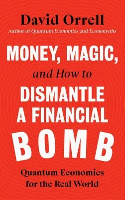 Pénz, mágia és hogyan hatástalanítsunk egy pénzügyi bombát: Kvantumgazdaságtan a való világban - Money, Magic, and How to Dismantle a Financial Bomb: Quantum Economics for the Real World