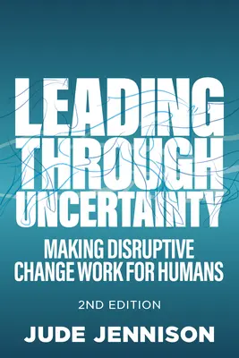 Vezetés a bizonytalanságban: 2. kiadás: Making Disruptive Change Work for Humans - Leading Through Uncertainty: 2nd Edition: Making Disruptive Change Work for Humans