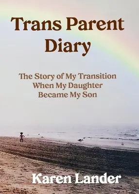 Transz-szülői napló: Az átmenetem története, amikor a lányomból fiam lett - Trans Parent Diary: The Story of My Transition When My Daughter Became My Son