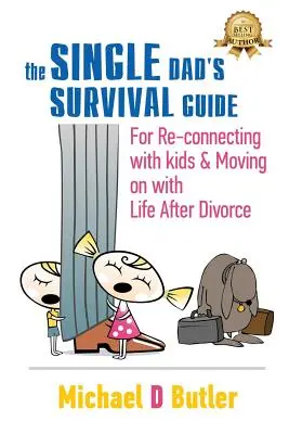 Egyedülálló apák túlélési útmutatója: A gyerekeiddel való újbóli kapcsolatteremtéshez és a válás utáni élet továbbviteléhez - Single Dad's Survival Guide: For Re-Connecting with Your Kids & Moving on with Life After Divorce