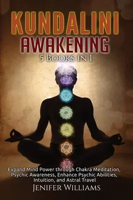 Kundalini ébredés: 5 könyv 1 könyvben: Az elme erejének kiterjesztése csakra meditációval, pszichés tudatosság, pszichés képességek, intuíció, an - Kundalini Awakening: 5 Books in 1: Expand Mind Power through Chakra Meditation, Psychic Awareness, Enhance Psychic Abilities, Intuition, an