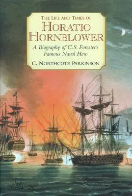 Horatio Hornblower élete és kora: C. S. Forester híres tengerészhősének életrajza - The Life and Times of Horatio Hornblower: A Biography of C.S. Forester's Famous Naval Hero