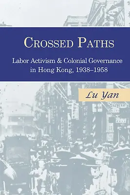 Keresztezett utak: Labor Activism and Colonial Governance in Hong Kong, 1938-1958 - Crossed Paths: Labor Activism and Colonial Governance in Hong Kong, 1938-1958