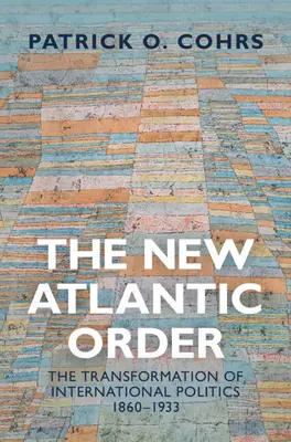 Új atlanti rend - A nemzetközi politika átalakulása, 1860-1933 (Cohrs Patrick O. (Universita degli Studi Florence)) - New Atlantic Order - The Transformation of International Politics, 1860-1933 (Cohrs Patrick O. (Universita degli Studi Florence))