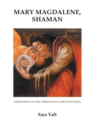 Mária Magdolna, sámán: Az őshonos keresztény lélek felébresztése - Mary Magdalene, Shaman: Awakening To The Indigenous Christian Soul