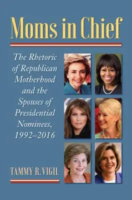 A főnökanyák: A republikánus anyaság retorikája és az elnökjelöltek házastársai, 1992-2016 - Moms in Chief: The Rhetoric of Republican Motherhood and the Spouses of Presidential Nominees, 1992-2016