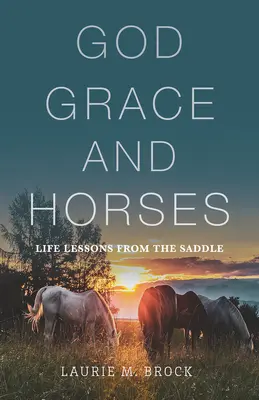 Isten, kegyelem és lovak: Életleckék a nyeregből - God, Grace, and Horses: Life Lessons from the Saddle
