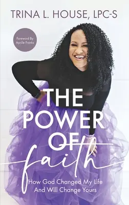 A hit ereje: Hogyan változtatta meg Isten az életemet, és hogyan fogja megváltoztatni a tiédet is - The Power of Faith: How God Changed My Life And Will Change Yours