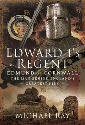 I. Edward régens: Edmund of Cornwall, az ember Anglia legnagyobb királya mögött - Edward I's Regent: Edmund of Cornwall, the Man Behind England's Greatest King