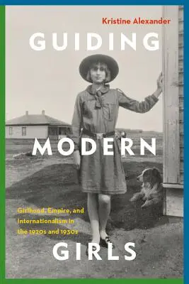 A modern lányok irányítása: Lánykor, birodalom és internacionalizmus az 1920-as és 1930-as években - Guiding Modern Girls: Girlhood, Empire, and Internationalism in the 1920s and 1930s