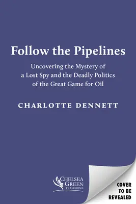 Kövesd a csővezetékeket: Egy elveszett kém rejtélyének feltárása és az olajért folyó nagy játszma halálos politikája - Follow the Pipelines: Uncovering the Mystery of a Lost Spy and the Deadly Politics of the Great Game for Oil