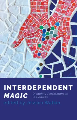 Az egymástól függő mágia: Fogyatékossági teljesítmény Kanadában - Interdependent Magic: Disability Performance in Canada