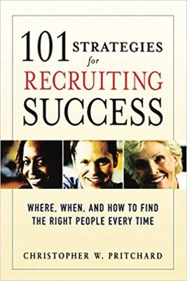 101 stratégia a toborzás sikeréhez: Hol, mikor és hogyan találja meg a megfelelő embereket minden alkalommal - 101 Strategies for Recruiting Success: Where, When, and How to Find the Right People Every Time