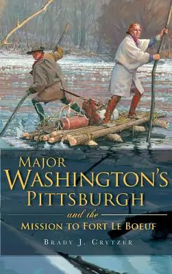 Washington őrnagy Pittsburgh és a Fort Le Boeuf-i küldetés - Major Washington's Pittsburgh and the Mission to Fort Le Boeuf