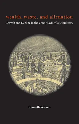 Gazdagság, pazarlás és elidegenedés: Növekedés és hanyatlás a Connellsville-i kokainiparban - Wealth, Waste, and Alienation: Growth and Decline in the Connellsville Coke Industry