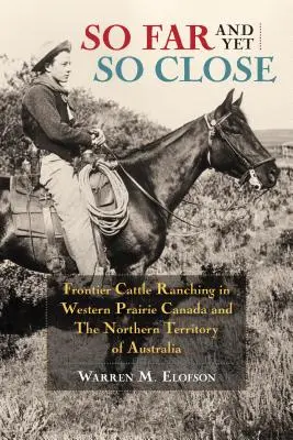 Oly messze és mégis oly közel: Frontier Cattle Ranching in Western Prairie Canada and the Northern Territory of Australia (határmenti szarvasmarhatartás Kanada nyugati prérijében és Ausztrália északi területén) - So Far and Yet So Close: Frontier Cattle Ranching in Western Prairie Canada and the Northern Territory of Australia