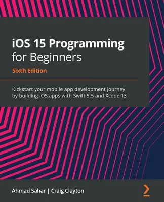 iOS 15 Programozás kezdőknek - Hatodik kiadás: Kezdje el a mobilalkalmazás-fejlesztést az iOS-alkalmazások Swift 5.5 és Xcode 13 használatával. - iOS 15 Programming for Beginners - Sixth Edition: Kickstart your mobile app development journey by building iOS apps with Swift 5.5 and Xcode 13