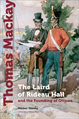 Thomas MacKay: A Rideau Hall lordja és Ottawa alapítása - Thomas MacKay: The Laird of Rideau Hall and the Founding of Ottawa