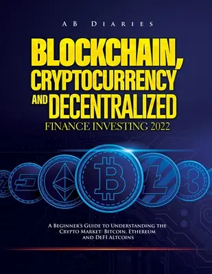 Blokklánc, kriptopénz és decentralizált pénzügyi befektetés 2022: Kezdő útmutató a kriptopiac megértéséhez: Bitcoin, Ethereum és DeFI - Blockchain, Cryptocurrency and Decentralized Finance Investing 2022: A Beginner's Guide to Understanding the Crypto Market: Bitcoin, Ethereum and DeFI