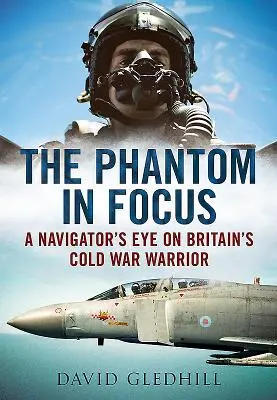 Phantom in Focus - A navigátor szemével Nagy-Britannia hidegháborús harcosán - Phantom in Focus - A Navigator's Eye on Britain's Cold War Warrior