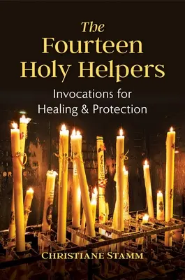 A tizennégy szent segítő: Megidézések a gyógyulásért és a védelemért - The Fourteen Holy Helpers: Invocations for Healing and Protection