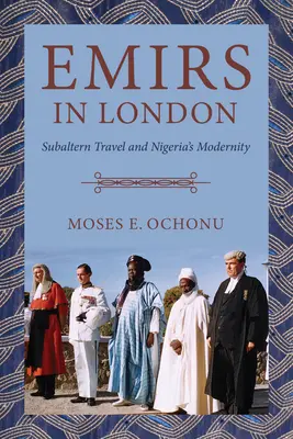 Emírek Londonban: alárendelt utazások és Nigéria modernitása - Emirs in London: Subaltern Travel and Nigeria's Modernity