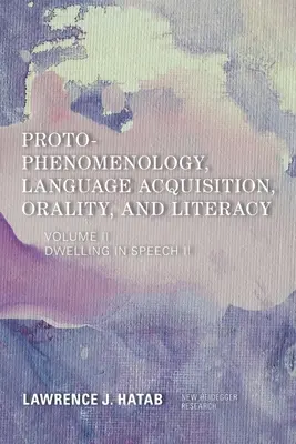 Protofenomenológia, nyelvelsajátítás, oralitás és írásbeliség: Lakás a beszédben II - Proto-Phenomenology, Language Acquisition, Orality and Literacy: Dwelling in Speech II