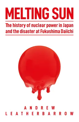 Olvadó Nap: A japán atomenergia története és a Fukusima Daiichi katasztrófa - Melting Sun: The History of Nuclear Power in Japan and the Disaster at Fukushima Daiichi