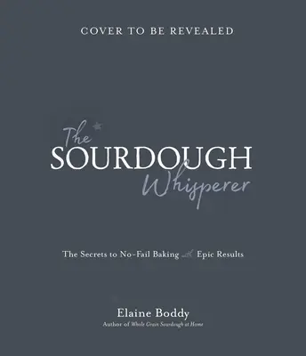 A kovászsütő suttogó: Az epikus eredményű, hiba nélküli sütés titkai - The Sourdough Whisperer: The Secrets to No-Fail Baking with Epic Results