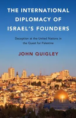 Izrael alapítóinak nemzetközi diplomáciája: Csalás az ENSZ-ben a Palesztináért folytatott küzdelemben - The International Diplomacy of Israel's Founders: Deception at the United Nations in the Quest for Palestine