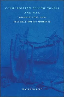 Kozmopolita hovatartozás és háború: állatok, veszteség és spektrálpoétikai pillanatok - Cosmopolitan Belongingness and War: Animals, Loss, and Spectral-Poetic Moments