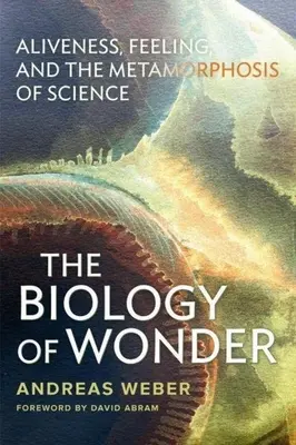 A csoda biológiája: Az elevenség, az érzés és a tudomány metamorfózisa - The Biology of Wonder: Aliveness, Feeling and the Metamorphosis of Science