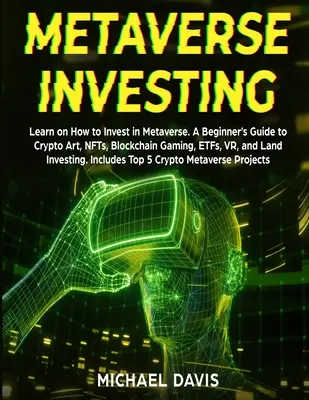 Metaverse Investing: Learn on Hogyan fektessünk be a Metaverse. Kezdők útmutatója a kriptotermékekről, az NFT-kről, a blokkláncjátékokról, az ETF-ekről, a VR-ről és a földbefektetésekről. - Metaverse Investing: Learn on How to Invest in Metaverse. A Beginner's Guide to Crypto Art, NFTs, Blockchain Gaming, ETFs, VR, and Land Inv