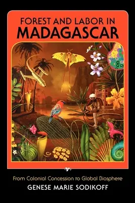 Erdő és munka Madagaszkáron: A gyarmati koncessziótól a globális bioszféráig - Forest and Labor in Madagascar: From Colonial Concession to Global Biosphere
