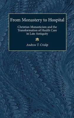 A kolostortól a kórházig: A keresztény szerzetesség és az egészségügy átalakulása a késő antikvitásban - From Monastery to Hospital: Christian Monasticism and the Transformation of Health Care in Late Antiquity