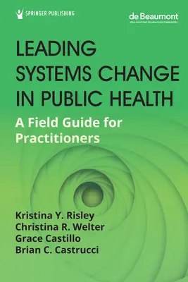 Vezető rendszerváltás a közegészségügyben: A Field Guide for Practitioners - Leading Systems Change in Public Health: A Field Guide for Practitioners