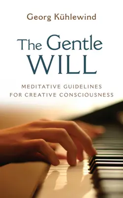 A szelíd akarat: Útmutató a kreatív tudatossághoz - The Gentle Will: Guidelines for Creative Consciousness