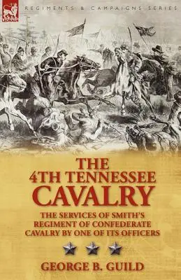 A 4. Tennessee-i lovasság: Smith konföderációs lovasezredének szolgálatai egyik tisztje által - The 4th Tennessee Cavalry: The Services of Smith's Regiment of Confederate Cavalry by One of Its Officers