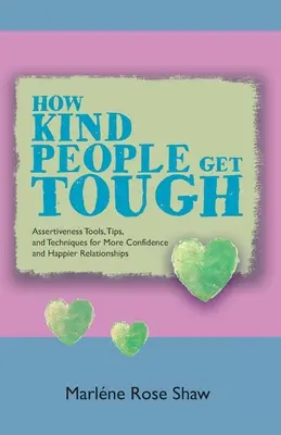 How Kind People Get Tough: Asszertív eszközök, tippek és technikák a nagyobb magabiztosságért és a boldogabb kapcsolatokért - How Kind People Get Tough: Assertiveness Tools, Tips, and Techniques for More Confidence and Happier Relationships