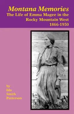 Montanai emlékek: Magee élete a Sziklás-hegység nyugati részén, 1866-1950 - Montana Memories: The Life of Emma Magee in the Rocky Mountain West, 1866-1950