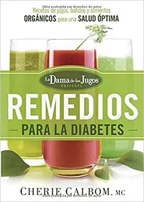 Los Remedios Para La Diabetes de la Dama de Los Jugos: Recetas de Jugos, Batidos Y Alimentos Orgnicos Para Una Salud ptima