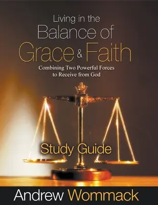 A kegyelem és a hit egyensúlyában élni Tanulmányi útmutató: A két hatalmas erő összekapcsolása, hogy Istentől kapjunk - Living in the Balance of Grace and Faith Study Guide: Combining Two Powerful Forces to Receive from God