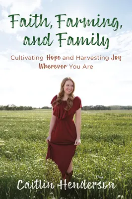 Hit, gazdálkodás és család: A remény ápolása és az öröm betakarítása bárhol is legyél - Faith, Farming, and Family: Cultivating Hope and Harvesting Joy Wherever You Are