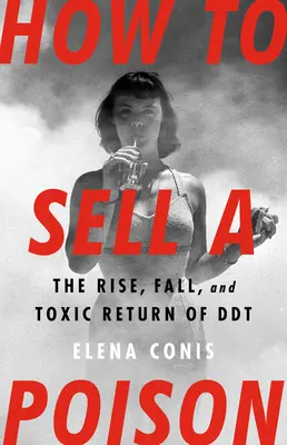 Hogyan adjunk el egy mérget: A DDT felemelkedése, bukása és mérgező visszatérése - How to Sell a Poison: The Rise, Fall, and Toxic Return of DDT