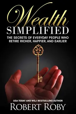 A gazdagság leegyszerűsítve: A gazdagabban, boldogabban és korábban nyugdíjba vonuló hétköznapi emberek titkai - Wealth Simplified: The Secrets of Everyday People Who Retire Richer, Happier, and Earlier