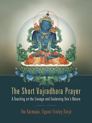 A rövid Vajradhara ima: Egy tanítás a származásról és az egyén természetének fenntartásáról - The Short Vajradhara Prayer: A Teaching on the Lineage and Sustaining One's Nature