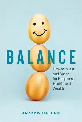 Egyensúly: Hogyan fektessünk be és költsünk a boldogság, az egészség és a gazdagság érdekében? - Balance: How to Invest and Spend for Happiness, Health, and Wealth