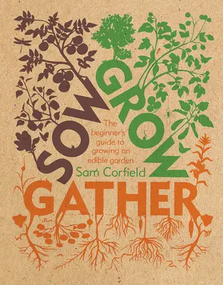 Sow Grow Gather: A kezdők útmutatója az ehető kert termesztéséhez - Sow Grow Gather: The Beginner's Guide to Growing an Edible Garden