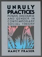 Unruly Practices - Hatalom, diszkurzus és nemek a kortárs társadalomelméletben - Unruly Practices - Power, Discorse, and Gender in Contemporary Social Theory